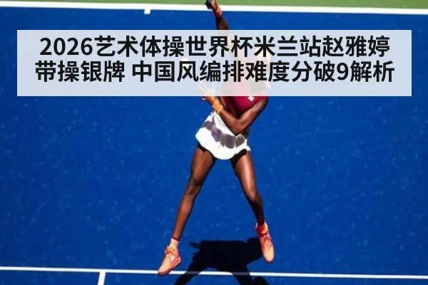 2026艺术体操世界杯米兰站赵雅婷带操银牌 中国风编排难度分破9解析