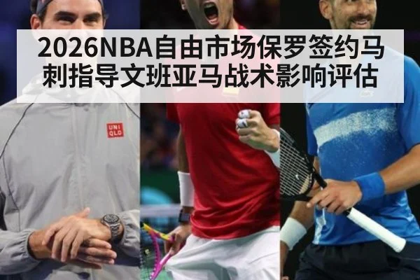 2026NBA自由市场保罗签约马刺指导文班亚马战术影响评估