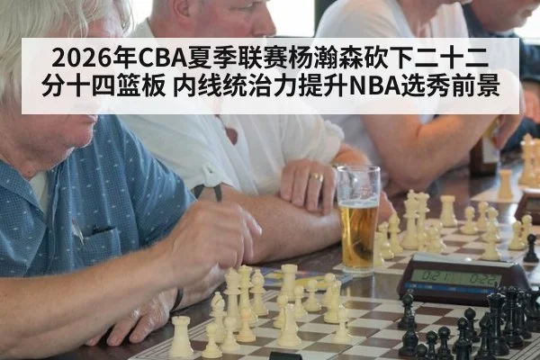 2026年CBA夏季联赛杨瀚森砍下二十二分十四篮板 内线统治力提升NBA选秀前景