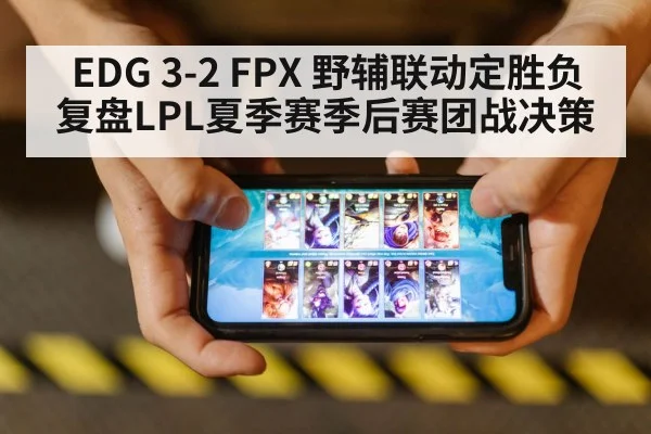 EDG 3-2 FPX 野辅联动定胜负 复盘LPL夏季赛季后赛团战决策