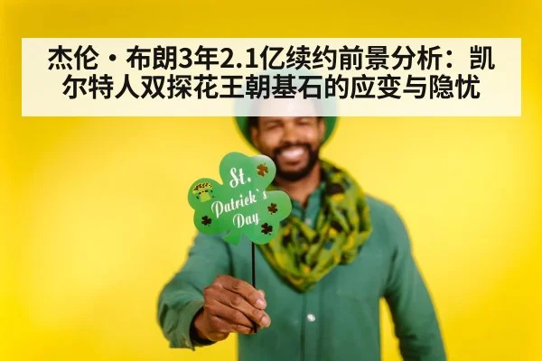 杰伦·布朗3年2.1亿续约前景分析：凯尔特人双探花王朝基石的应变与隐忧