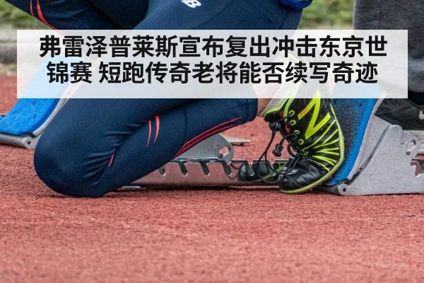 弗雷泽普莱斯宣布复出冲击东京世锦赛 短跑传奇老将能否续写奇迹