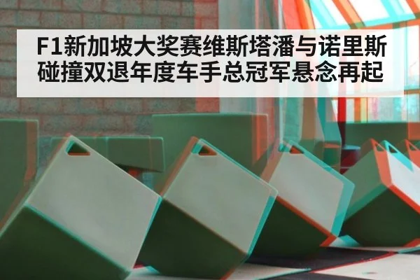 F1新加坡大奖赛维斯塔潘与诺里斯碰撞双退年度车手总冠军悬念再起
