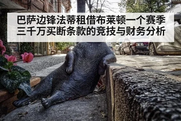 巴萨边锋法蒂租借布莱顿一个赛季 三千万买断条款的竞技与财务分析
