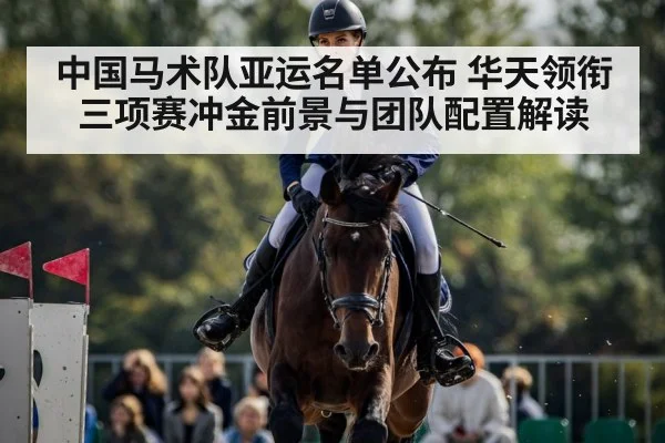 中国马术队亚运名单公布 华天领衔三项赛冲金前景与团队配置解读