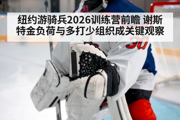 纽约游骑兵2026训练营前瞻 谢斯特金负荷与多打少组织成关键观察